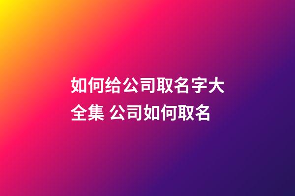 如何给公司取名字大全集 公司如何取名-第1张-公司起名-玄机派